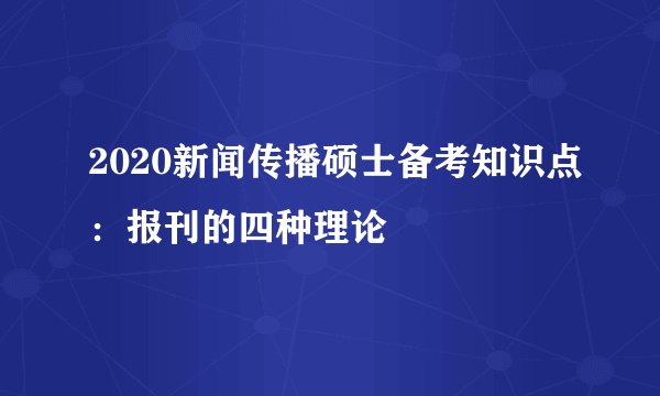 2020新闻传播硕士备考知识点：报刊的四种理论