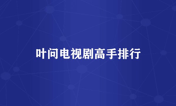 叶问电视剧高手排行