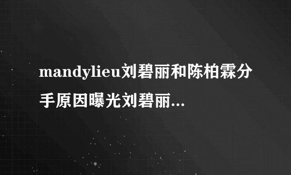 mandylieu刘碧丽和陈柏霖分手原因曝光刘碧丽床戏堪比三级片电影