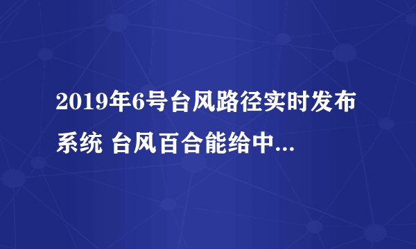 2019年6号台风路径实时发布系统 台风百合能给中国降温吗?