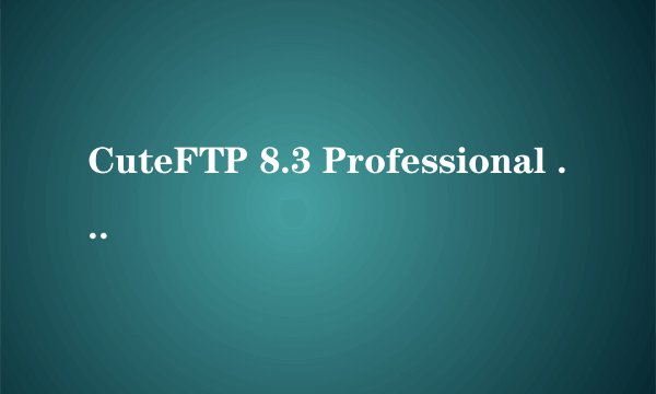 CuteFTP 8.3 Professional 注册码，有的给一个