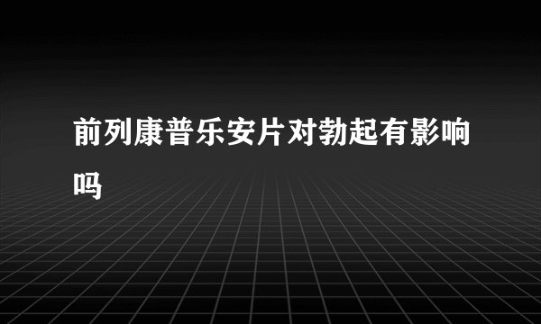 前列康普乐安片对勃起有影响吗