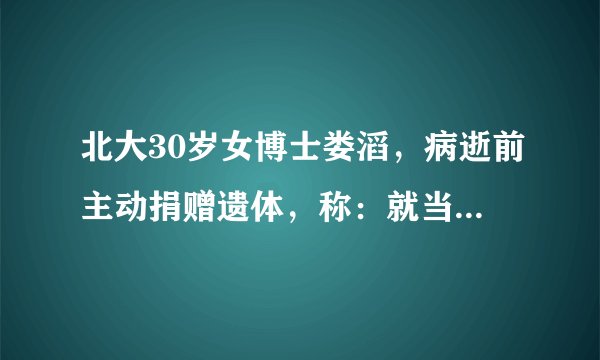 北大30岁女博士娄滔，病逝前主动捐赠遗体，称：就当自己从没来过