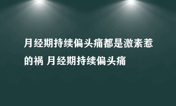 月经期持续偏头痛都是激素惹的祸 月经期持续偏头痛