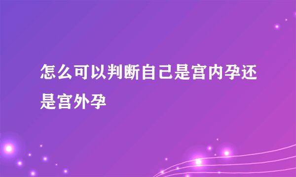 怎么可以判断自己是宫内孕还是宫外孕