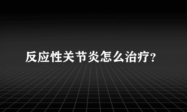反应性关节炎怎么治疗？