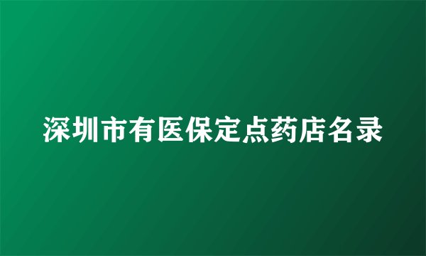 深圳市有医保定点药店名录
