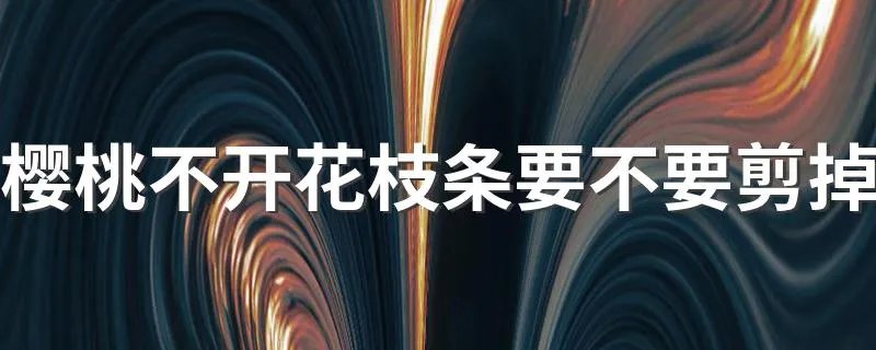 樱桃不开花枝条要不要剪掉 不开花的樱桃枝条能不能剪掉