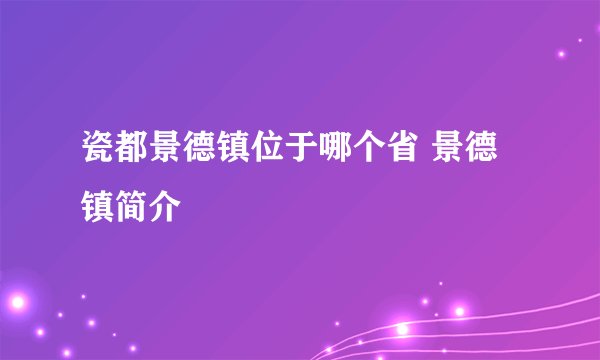 瓷都景德镇位于哪个省 景德镇简介