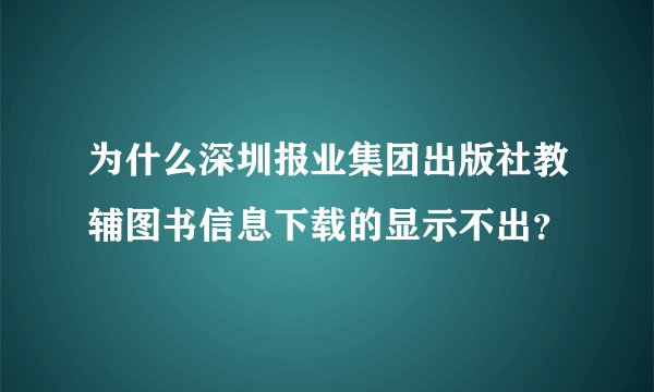 为什么深圳报业集团出版社教辅图书信息下载的显示不出？