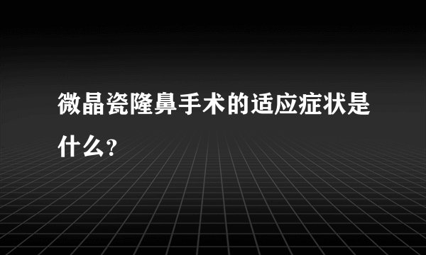 微晶瓷隆鼻手术的适应症状是什么？