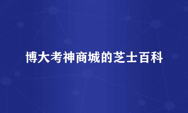 博大考神商城的芝士百科