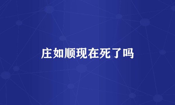 庄如顺现在死了吗