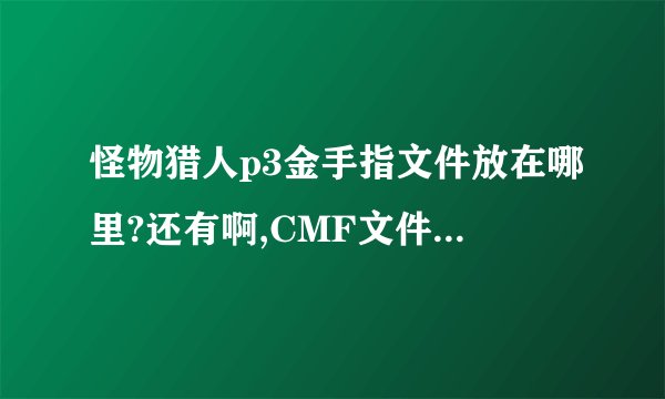怪物猎人p3金手指文件放在哪里?还有啊,CMF文件夹在哪?