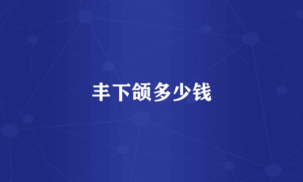 丰下颌多少钱