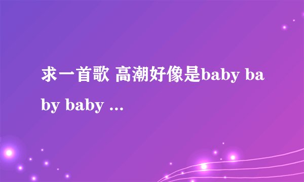 求一首歌 高潮好像是baby baby baby oh,baby baby baby baby oh...应该是节奏稍快的歌