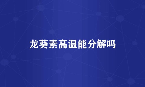 龙葵素高温能分解吗