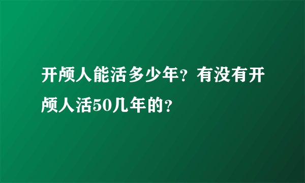 开颅人能活多少年？有没有开颅人活50几年的？