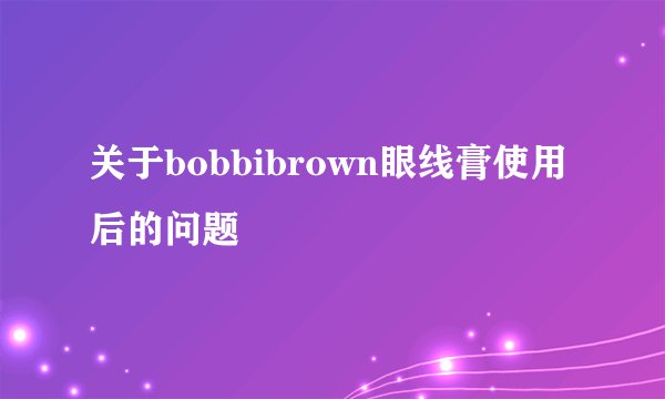 关于bobbibrown眼线膏使用后的问题