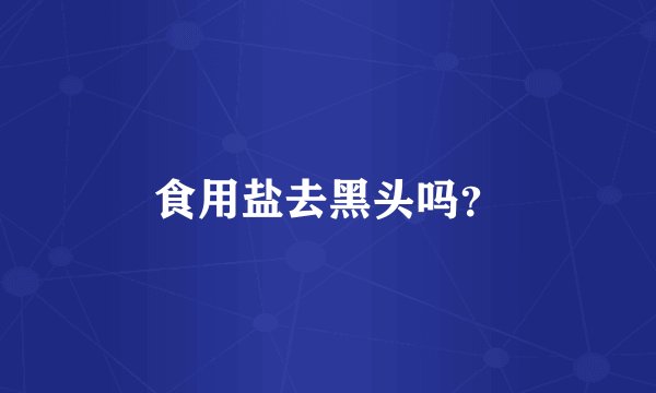 食用盐去黑头吗？