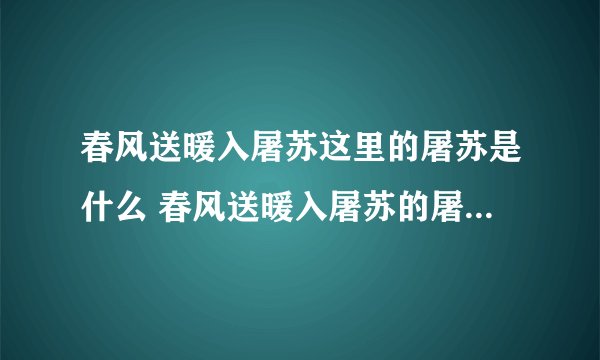 春风送暖入屠苏这里的屠苏是什么 春风送暖入屠苏的屠苏是什么意思