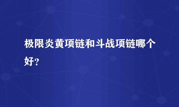 极限炎黄项链和斗战项链哪个好？