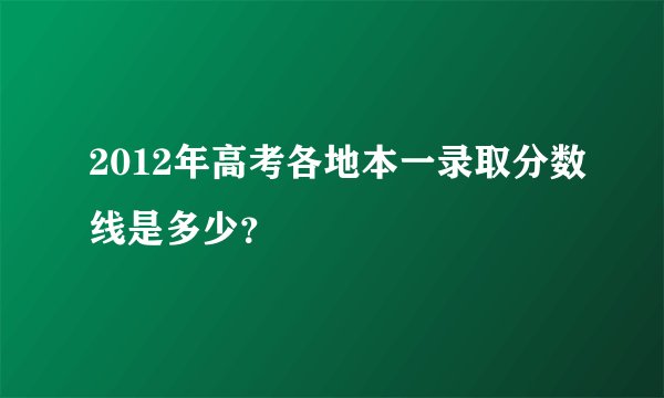 2012年高考各地本一录取分数线是多少？