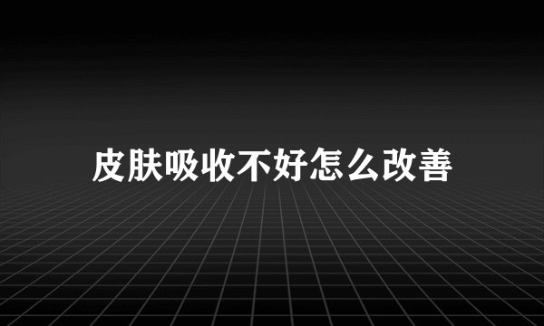 皮肤吸收不好怎么改善
