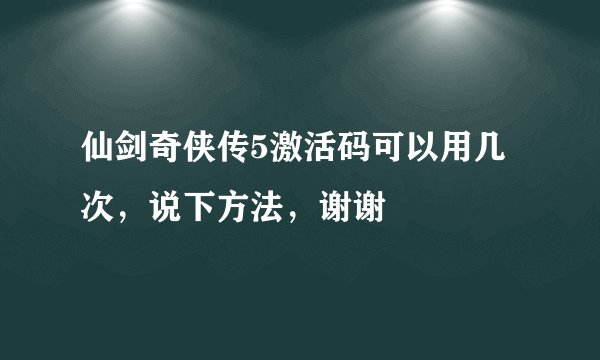 仙剑奇侠传5激活码可以用几次，说下方法，谢谢
