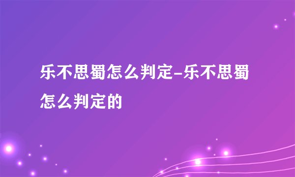 乐不思蜀怎么判定-乐不思蜀怎么判定的