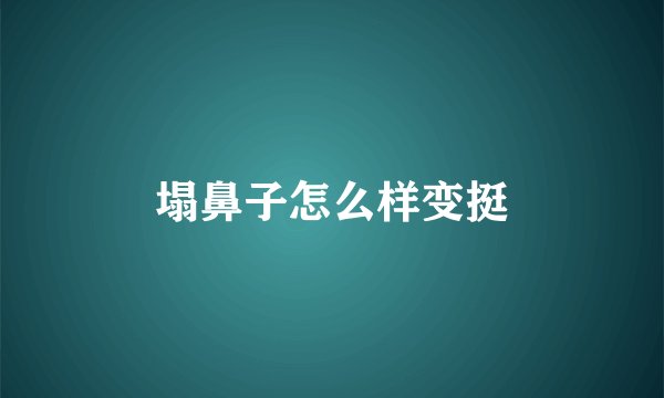 塌鼻子怎么样变挺