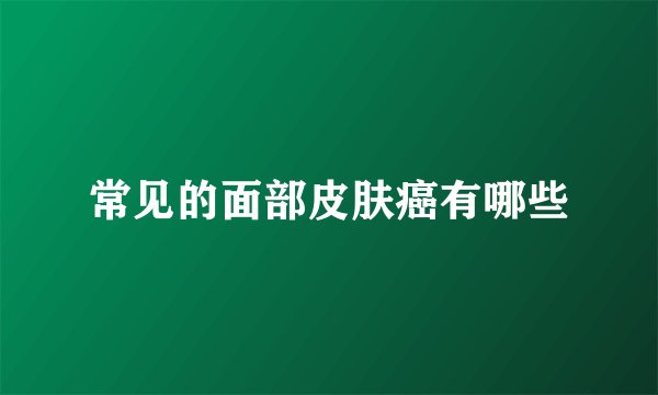常见的面部皮肤癌有哪些