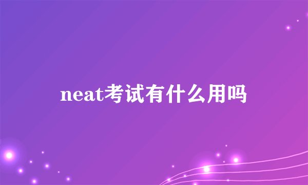 neat考试有什么用吗