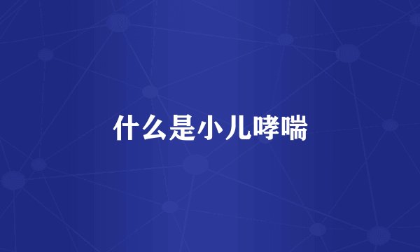 什么是小儿哮喘