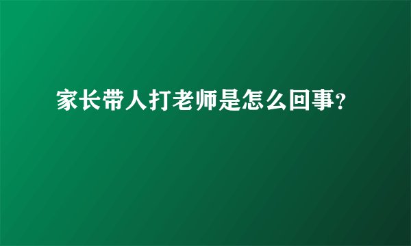 家长带人打老师是怎么回事？