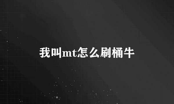 我叫mt怎么刷桶牛