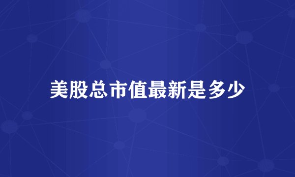 美股总市值最新是多少