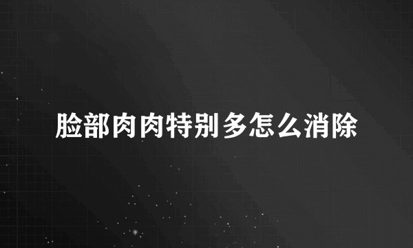 脸部肉肉特别多怎么消除