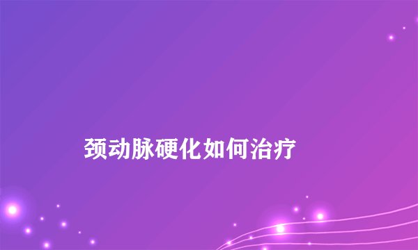 颈动脉硬化如何治疗