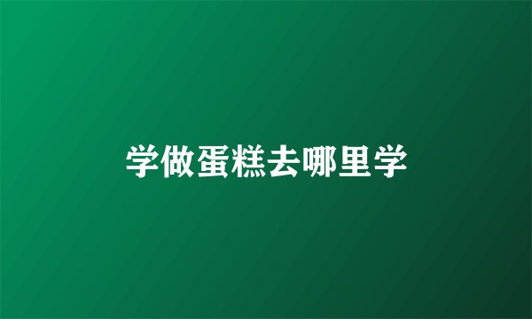 学做蛋糕去哪里学
