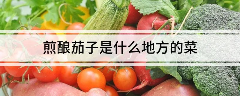 煎酿茄子是什么地方的菜