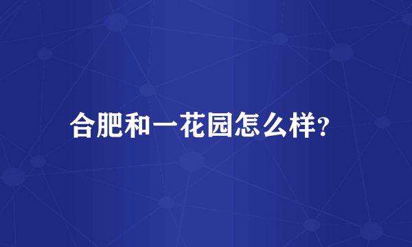 合肥和一花园怎么样？