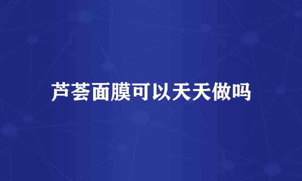 芦荟面膜可以天天做吗