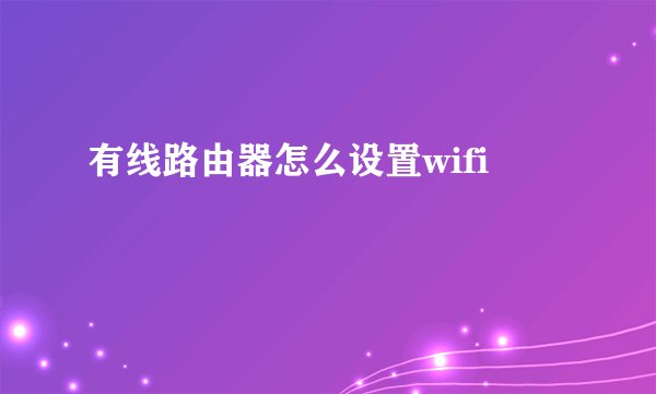 有线路由器怎么设置wifi