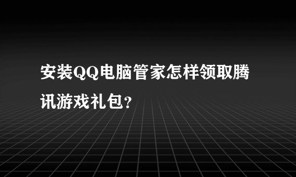 安装QQ电脑管家怎样领取腾讯游戏礼包？
