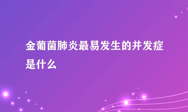 金葡菌肺炎最易发生的并发症是什么