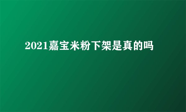 2021嘉宝米粉下架是真的吗