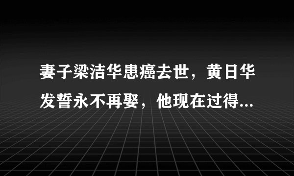 妻子梁洁华患癌去世，黄日华发誓永不再娶，他现在过得怎么样？