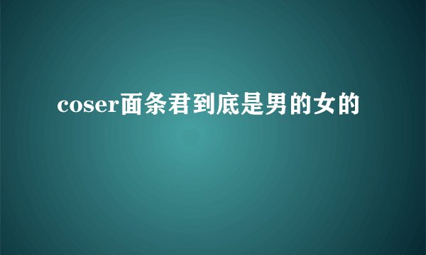 coser面条君到底是男的女的