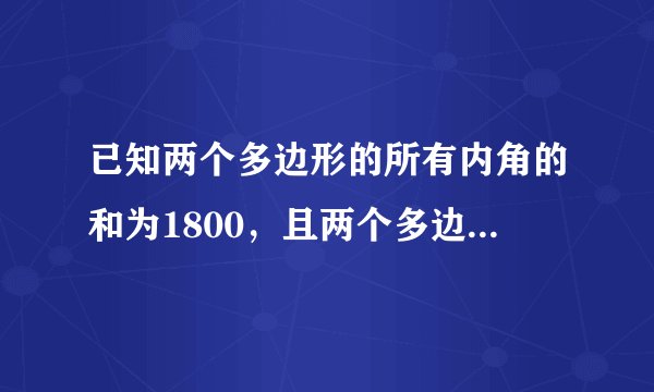 已知两个多边形的所有内角的和为1800，且两个多边形的边数之比为2:5，求这两个多边形的边数.